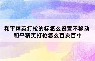 和平精英打枪的标怎么设置不移动 和平精英打枪怎么百发百中